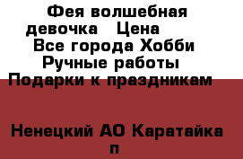 Фея-волшебная девочка › Цена ­ 550 - Все города Хобби. Ручные работы » Подарки к праздникам   . Ненецкий АО,Каратайка п.